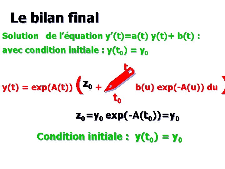 Le bilan final Solutions de l’équation y’(t)=a(t) y(t)+ b(t) : avec condition initiale :
