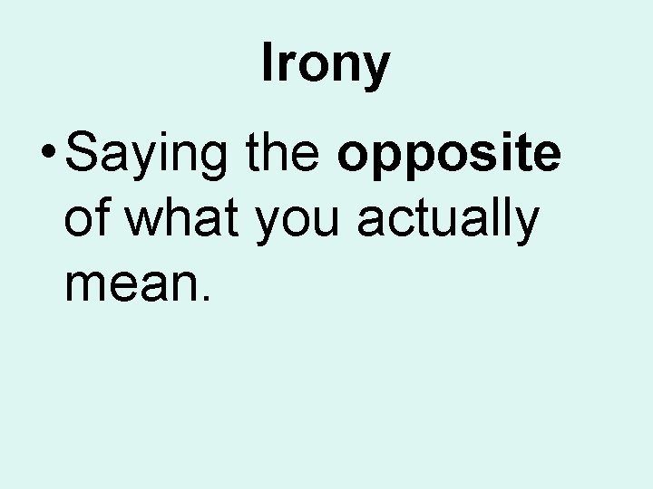 Irony • Saying the opposite of what you actually mean. Irony • Saying the opposite of what you actually mean.