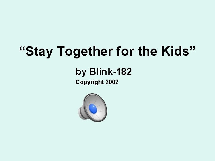 “Stay Together for the Kids” by Blink-182 Copyright 2002 “Stay Together for the Kids” by Blink-182 Copyright 2002