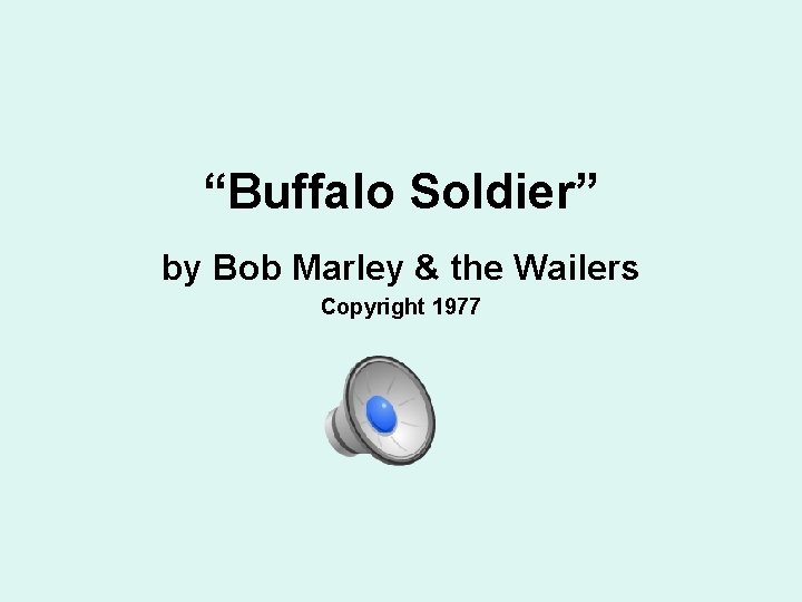 “Buffalo Soldier” by Bob Marley & the Wailers Copyright 1977 “Buffalo Soldier” by Bob Marley & the Wailers Copyright 1977