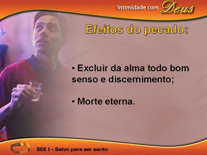 Efeitos do pecado: • Excluir da alma todo bom senso e discernimento; • Morte