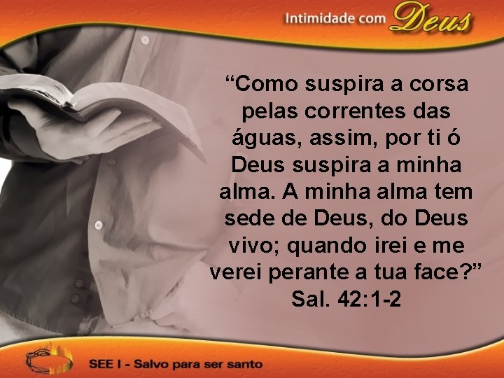 “Como suspira a corsa pelas correntes das águas, assim, por ti ó Deus suspira