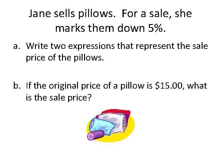 Jane sells pillows. For a sale, she marks them down 5%. a. Write two