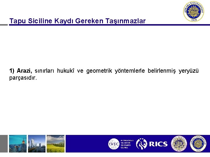 Tapu Siciline Kaydı Gereken Taşınmazlar 1) Arazi, sınırları hukukî ve geometrik yöntemlerle belirlenmiş yeryüzü