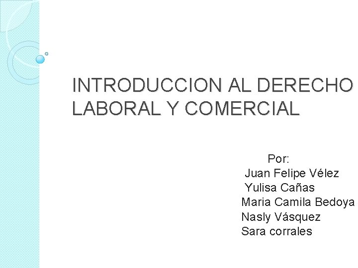 INTRODUCCION AL DERECHO LABORAL Y COMERCIAL Por: Juan Felipe Vélez Yulisa Cañas Maria Camila