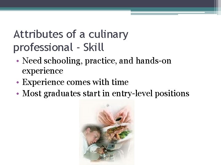 Attributes of a culinary professional - Skill • Need schooling, practice, and hands-on experience