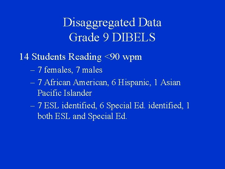 Disaggregated Data Grade 9 DIBELS 14 Students Reading <90 wpm – 7 females, 7