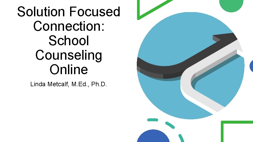 Solution Focused Connection: School Counseling Online Linda Metcalf, M. Ed. , Ph. D. 