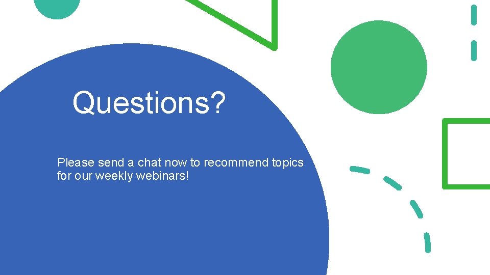Questions? Please send a chat now to recommend topics for our weekly webinars! 