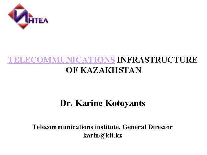 TELECOMMUNICATIONS INFRASTRUCTURE OF KAZAKHSTAN Dr. Karine Kotoyants Telecommunications institute, General Director karin@kit. kz 