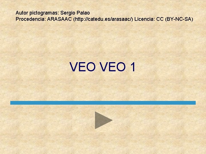 Autor pictogramas: Sergio Palao Procedencia: ARASAAC (http: //catedu. es/arasaac/) Licencia: CC (BY-NC-SA) VEO 1