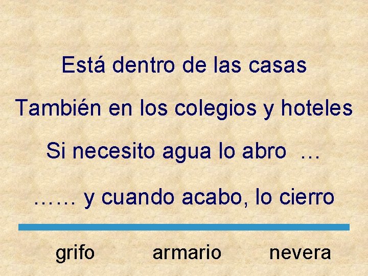 Está dentro de las casas También en los colegios y hoteles Si necesito agua