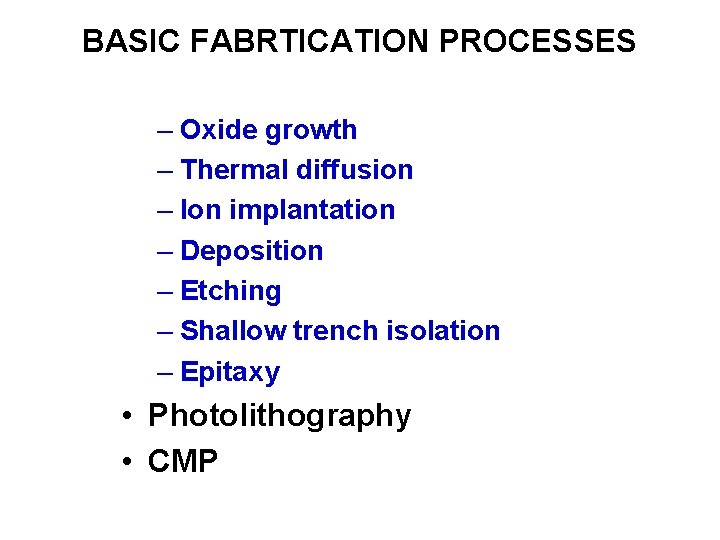 BASIC FABRTICATION PROCESSES – Oxide growth – Thermal diffusion – Ion implantation – Deposition