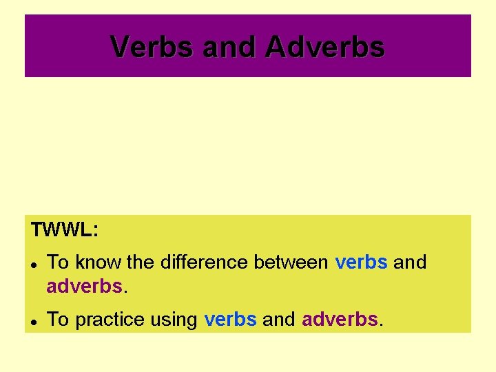 Verbs and Adverbs TWWL: To know the difference between verbs and adverbs. To practice