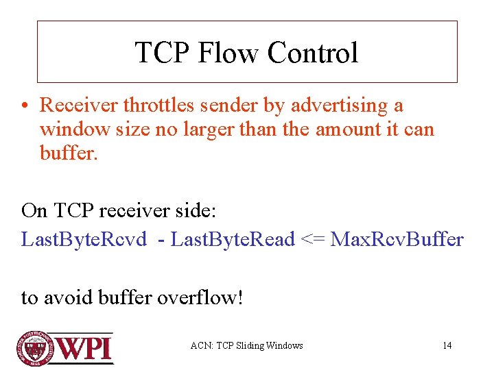 TCP Flow Control • Receiver throttles sender by advertising a window size no larger