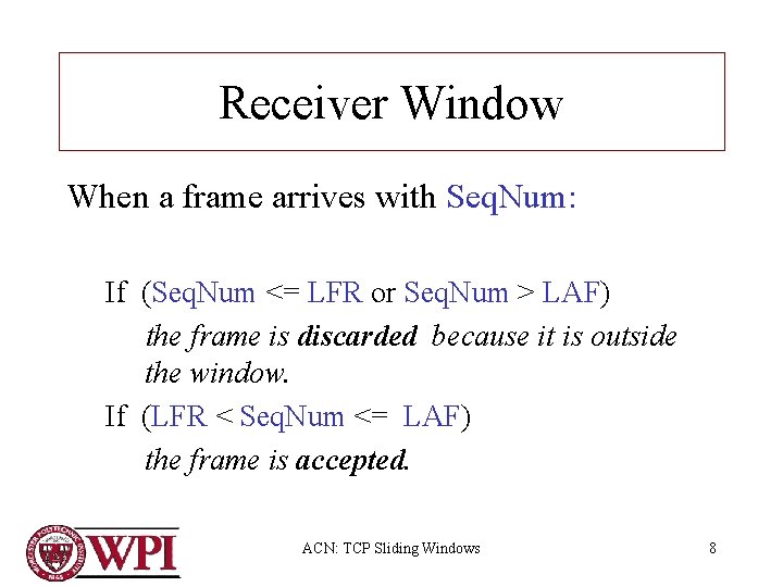 Receiver Window When a frame arrives with Seq. Num: If (Seq. Num <= LFR