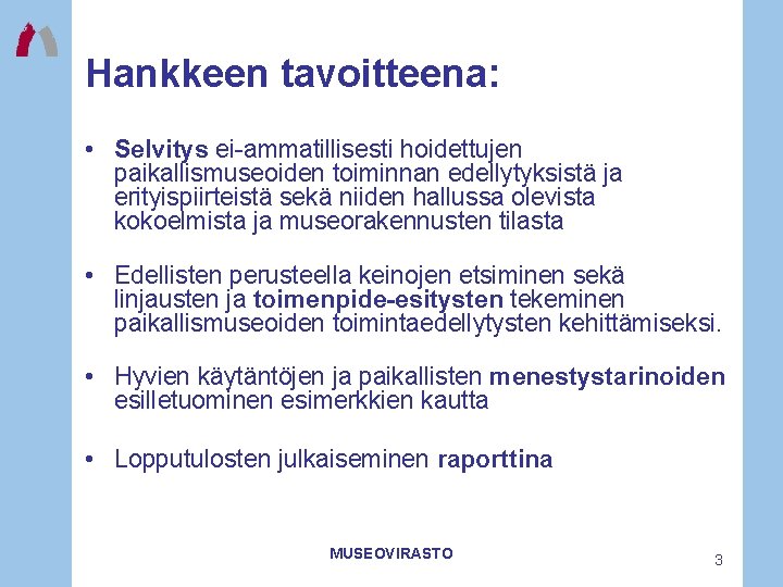 Hankkeen tavoitteena: • Selvitys ei-ammatillisesti hoidettujen paikallismuseoiden toiminnan edellytyksistä ja erityispiirteistä sekä niiden hallussa