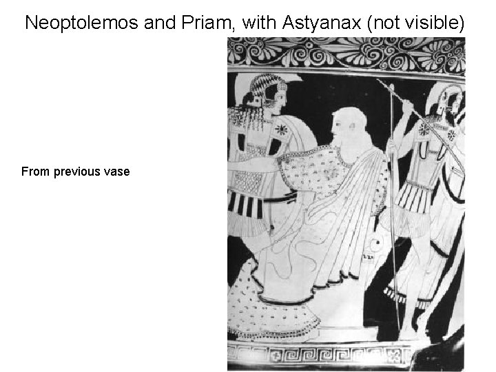 Neoptolemos and Priam, with Astyanax (not visible) From previous vase 