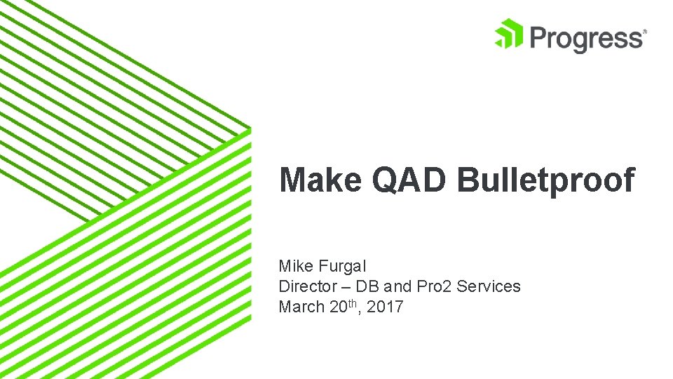 Make QAD Bulletproof Mike Furgal Director – DB and Pro 2 Services March 20