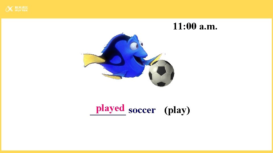 11: 00 a. m. played soccer (play) _______ 