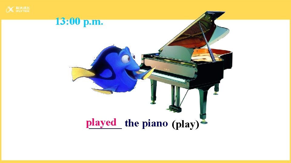 13: 00 p. m. played ______ the piano (play) 