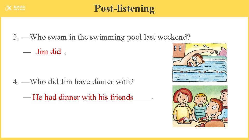 Post-listening 3. —Who swam in the swimming pool last weekend? Jim did —____. 4.