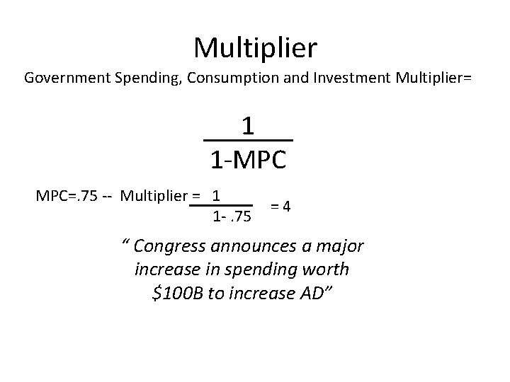 Multiplier Government Spending, Consumption and Investment Multiplier= 1 1 -MPC MPC=. 75 -- Multiplier Multiplier Government Spending, Consumption and Investment Multiplier= 1 1 -MPC MPC=. 75 -- Multiplier