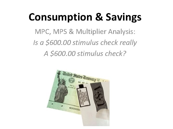 Consumption & Savings MPC, MPS & Multiplier Analysis: Is a $600. 00 stimulus check Consumption & Savings MPC, MPS & Multiplier Analysis: Is a $600. 00 stimulus check