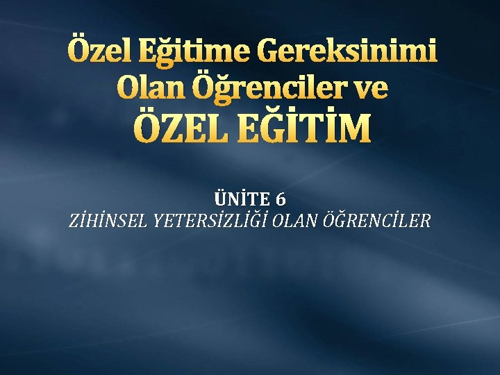 Özel Eğitime Gereksinimi Olan Öğrenciler ve ÖZEL EĞİTİM ÜNİTE 6 ZİHİNSEL YETERSİZLİĞİ OLAN ÖĞRENCİLER