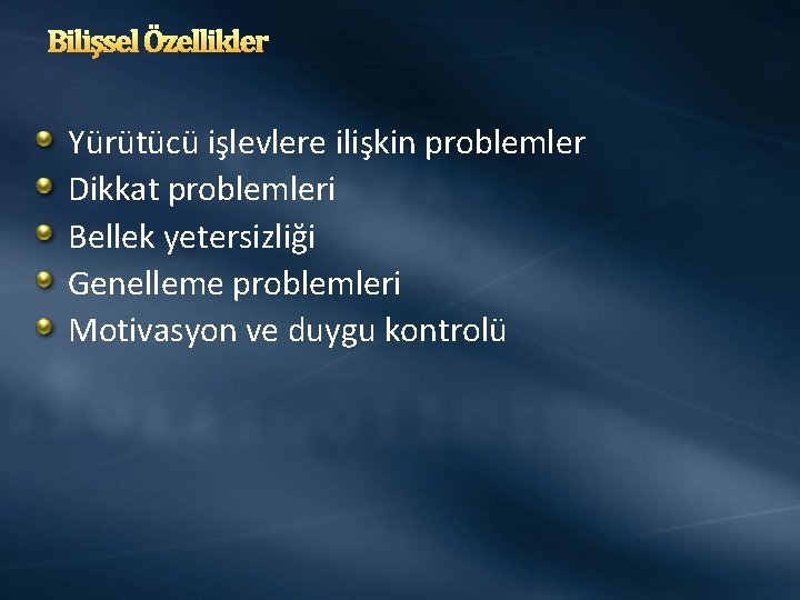 Bilişsel Özellikler Yürütücü işlevlere ilişkin problemler Dikkat problemleri Bellek yetersizliği Genelleme problemleri Motivasyon ve