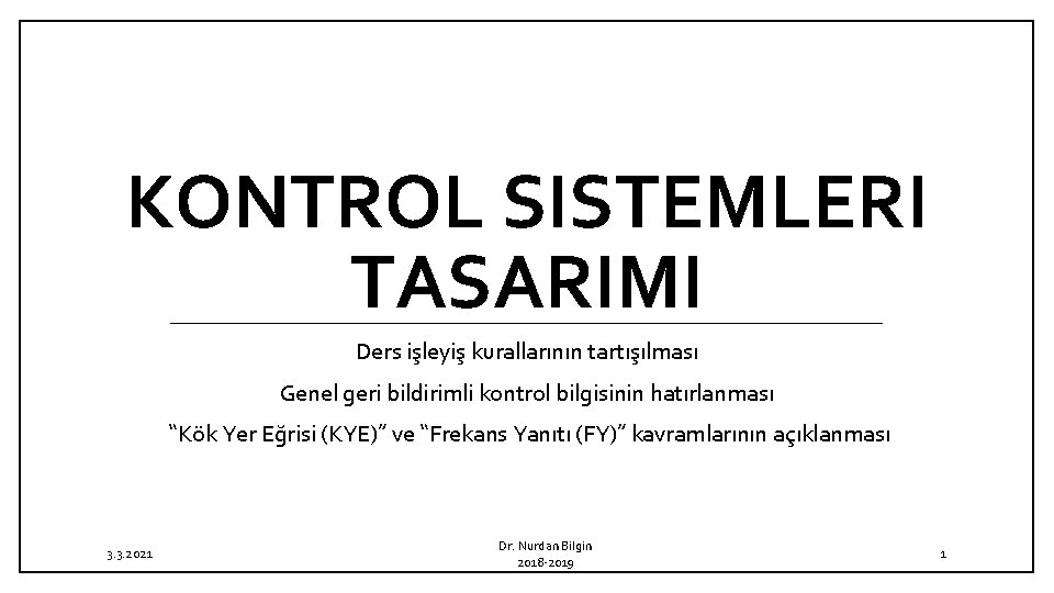 KONTROL SISTEMLERI TASARIMI Ders işleyiş kurallarının tartışılması Genel geri bildirimli kontrol bilgisinin hatırlanması “Kök