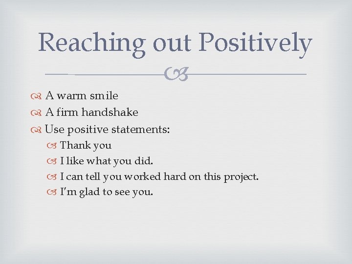 Reaching out Positively A warm smile A firm handshake Use positive statements: Thank you