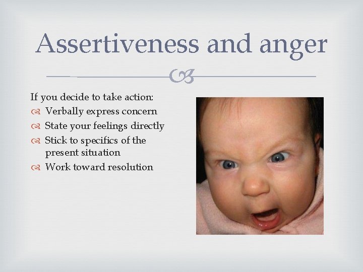Assertiveness and anger If you decide to take action: Verbally express concern State your