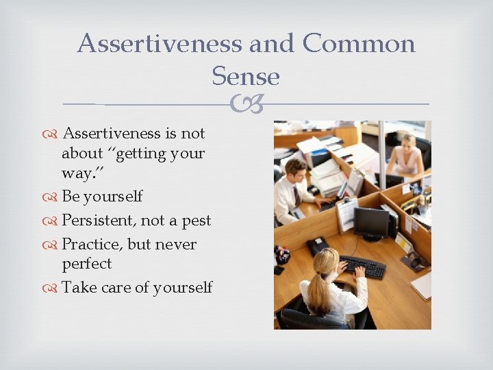 Assertiveness and Common Sense Assertiveness is not about “getting your way. ” Be yourself