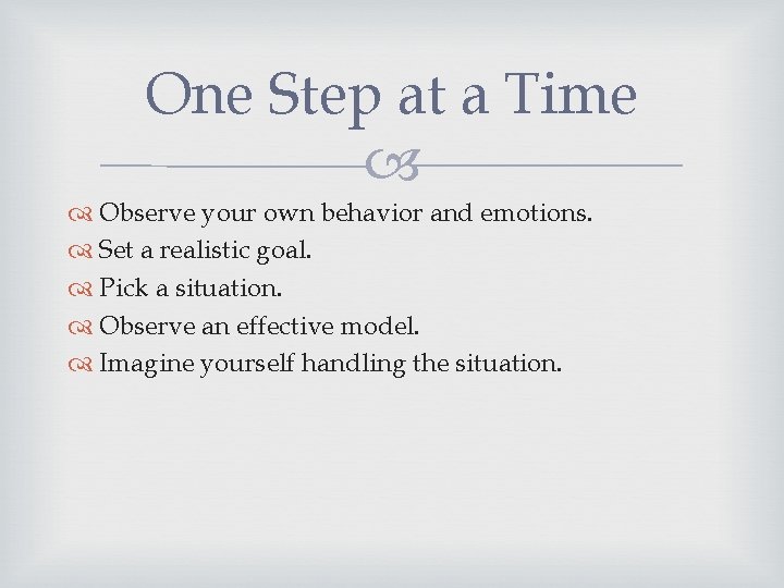 One Step at a Time Observe your own behavior and emotions. Set a realistic