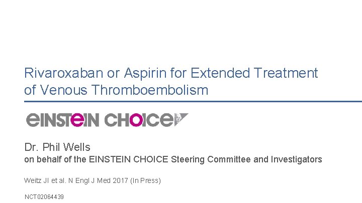 Rivaroxaban or Aspirin for Extended Treatment of Venous Thromboembolism Dr. Phil Wells on behalf