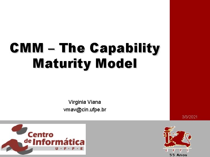 CMM – The Capability Maturity Model Virginia Viana vmav@cin. ufpe. br 3/3/2021 