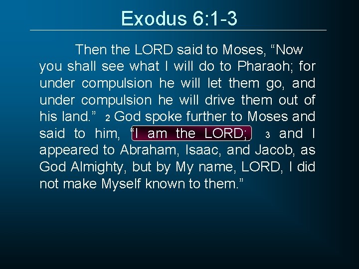 Exodus 6: 1 -3 Then the LORD said to Moses, “Now you shall see