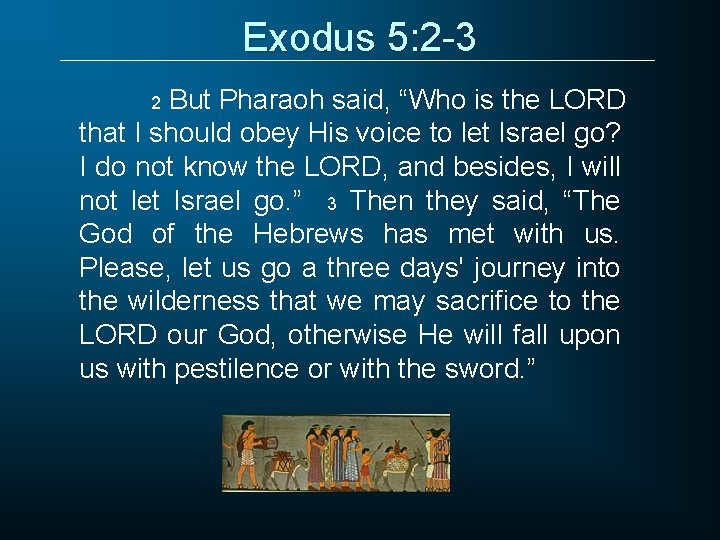 Exodus 5: 2 -3 But Pharaoh said, “Who is the LORD that I should