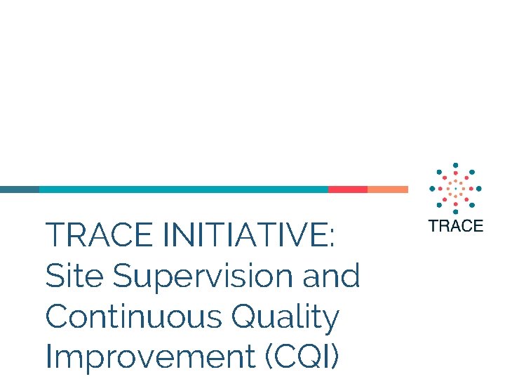TRACE INITIATIVE: Site Supervision and Continuous Quality Improvement (CQI) 