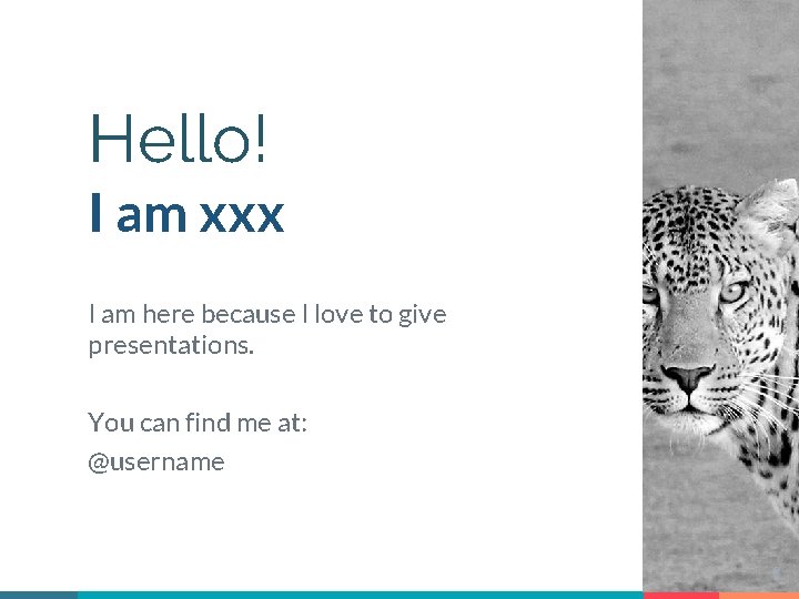 Hello! I am xxx I am here because I love to give presentations. You
