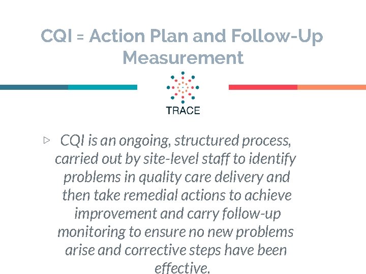 CQI = Action Plan and Follow-Up Measurement ▷ CQI is an ongoing, structured process,