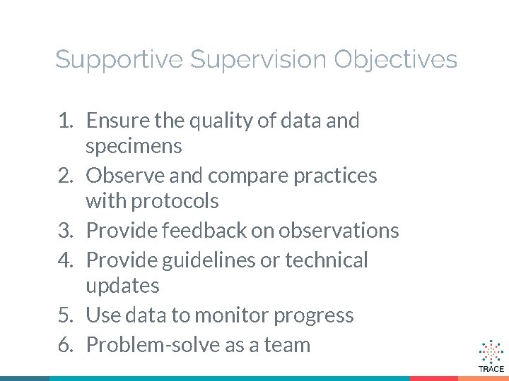 Supportive Supervision Objectives 1. Ensure the quality of data and specimens 2. Observe and