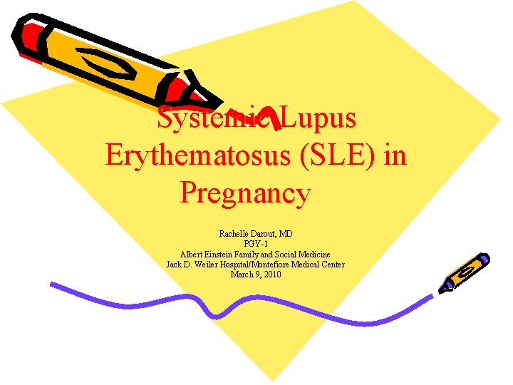 Systemic Lupus Erythematosus (SLE) in Pregnancy Rachelle Darout, MD PGY-1 Albert Einstein Family and