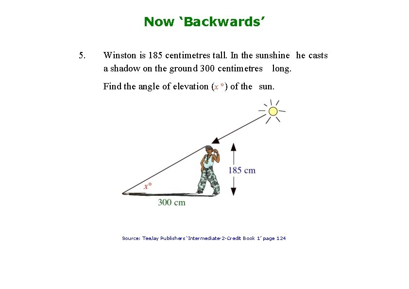 Now ‘Backwards’ 5. Winston is 185 centimetres tall. In the sunshine he casts a