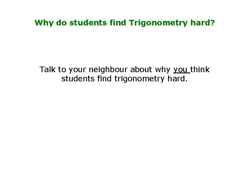 Why do students find Trigonometry hard? Talk to your neighbour about why you think