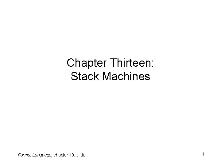 Chapter Thirteen: Stack Machines Formal Language, chapter 13, slide 1 1 