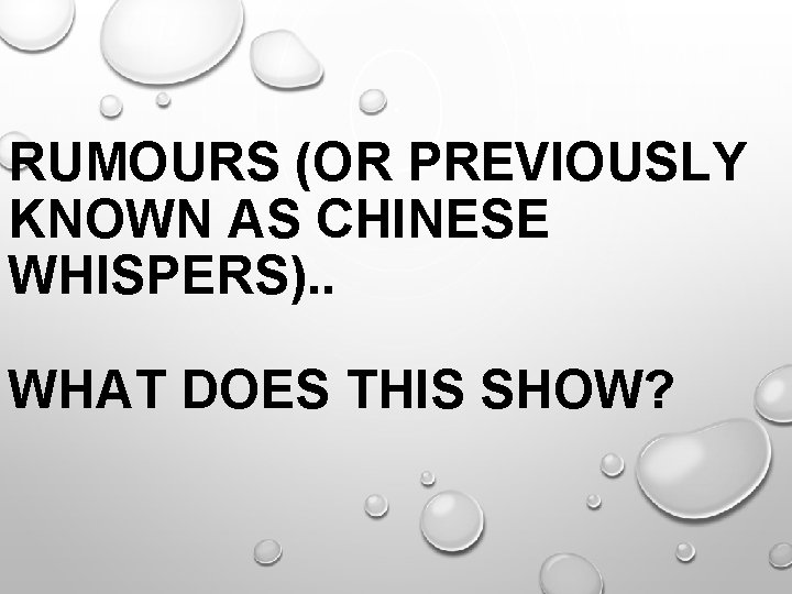 RUMOURS (OR PREVIOUSLY KNOWN AS CHINESE WHISPERS). . WHAT DOES THIS SHOW? 