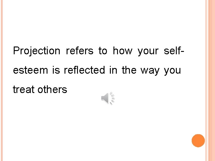 Projection refers to how your selfesteem is reflected in the way you treat others