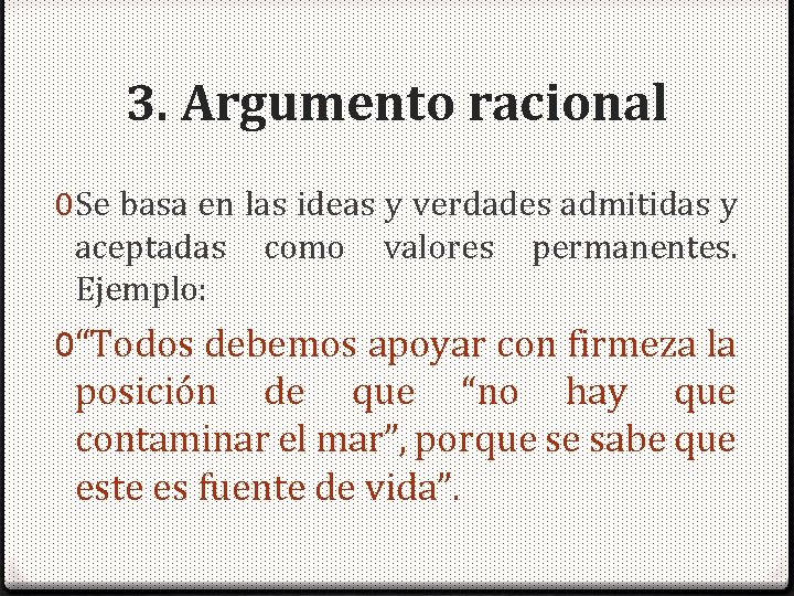 3. Argumento racional 0 Se basa en las ideas y verdades admitidas y aceptadas